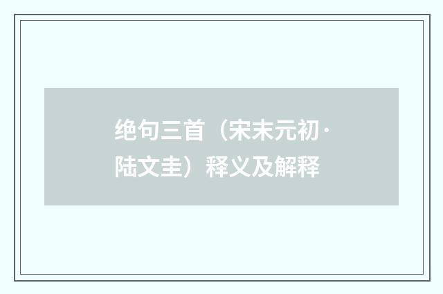 绝句三首（宋末元初·陆文圭）释义及解释