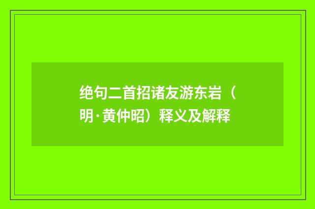 绝句二首招诸友游东岩（明·黄仲昭）释义及解释