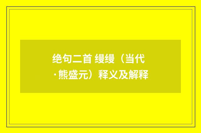 绝句二首 缦缦（当代·熊盛元）释义及解释