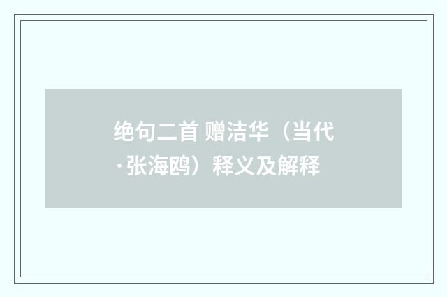 绝句二首 赠洁华（当代·张海鸥）释义及解释