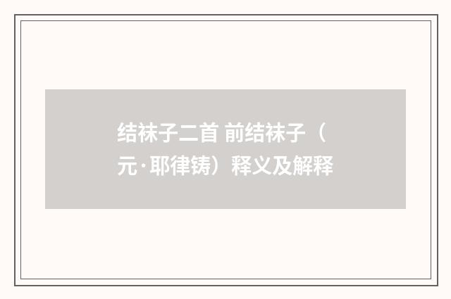 结袜子二首 前结袜子（元·耶律铸）释义及解释