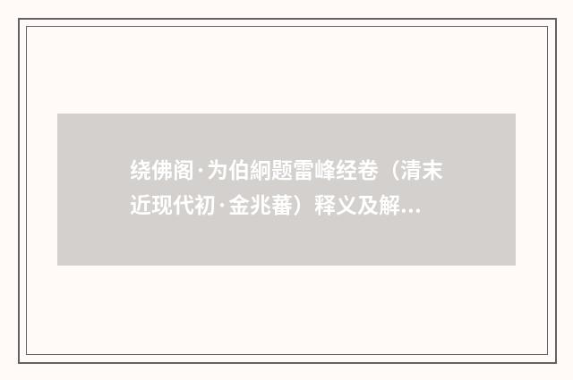 绕佛阁·为伯絅题雷峰经卷（清末近现代初·金兆蕃）释义及解释