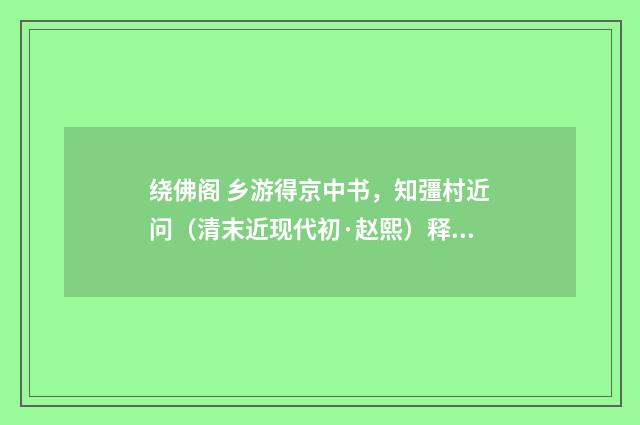 绕佛阁 乡游得京中书，知彊村近问（清末近现代初·赵熙）释义及解释