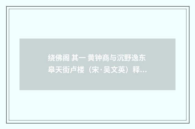 绕佛阁 其一 黄钟商与沉野逸东皋天街卢楼（宋·吴文英）释义及解释