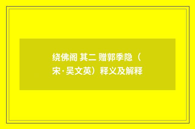 绕佛阁 其二 赠郭季隐（宋·吴文英）释义及解释