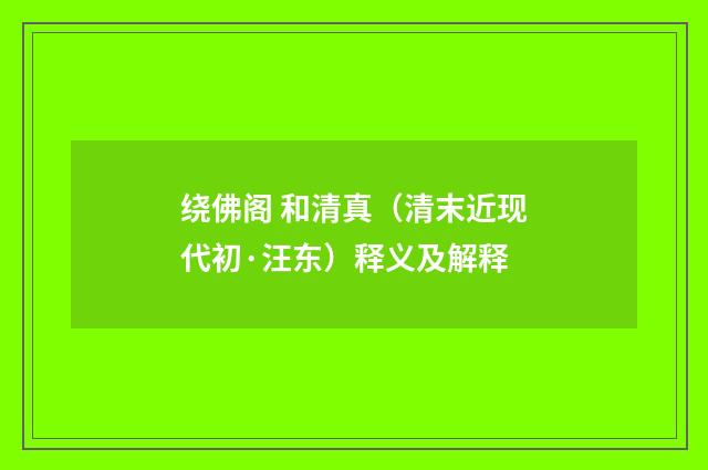 绕佛阁 和清真（清末近现代初·汪东）释义及解释