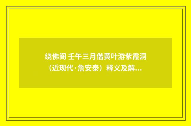 绕佛阁 壬午三月偕黄叶游紫霞洞（近现代·詹安泰）释义及解释