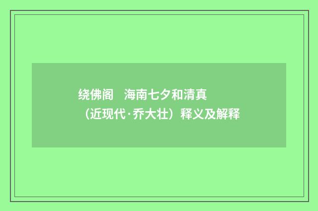 绕佛阁 海南七夕和清真（近现代·乔大壮）释义及解释