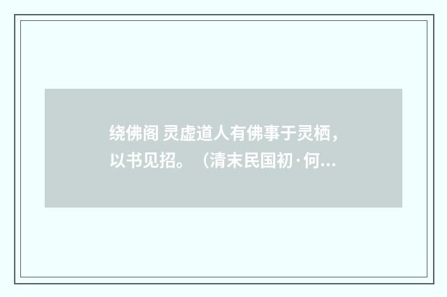 绕佛阁 灵虚道人有佛事于灵栖，以书见招。（清末民国初·何振岱）释义及解释
