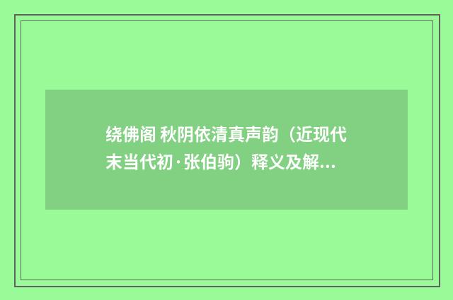 绕佛阁 秋阴依清真声韵（近现代末当代初·张伯驹）释义及解释