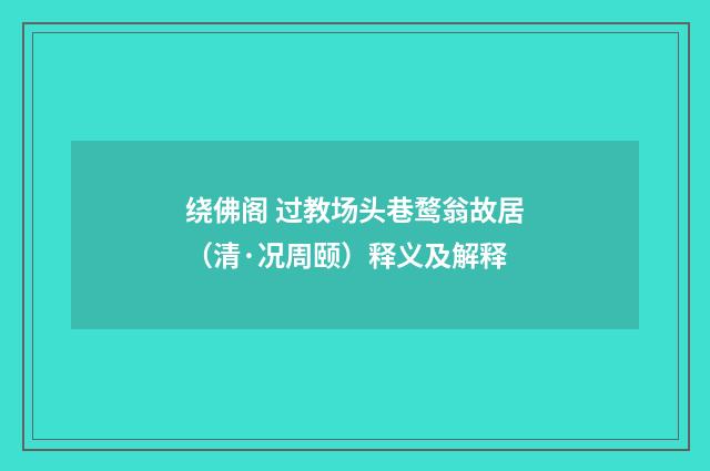 绕佛阁 过教场头巷鹜翁故居（清·况周颐）释义及解释