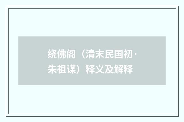 绕佛阁（清末民国初·朱祖谋）释义及解释