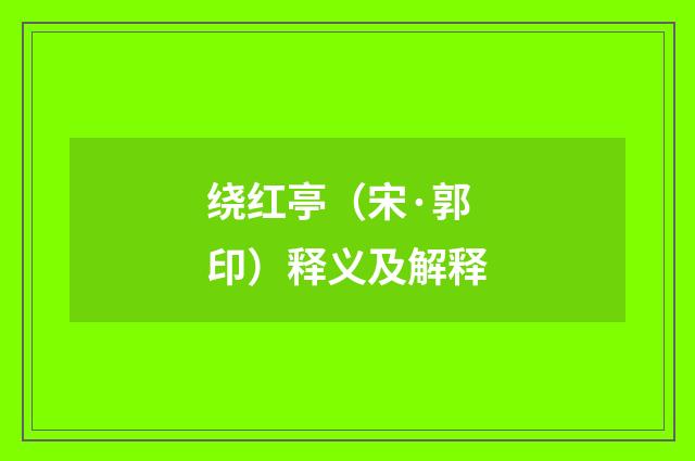绕红亭（宋·郭印）释义及解释