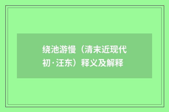 绕池游慢（清末近现代初·汪东）释义及解释