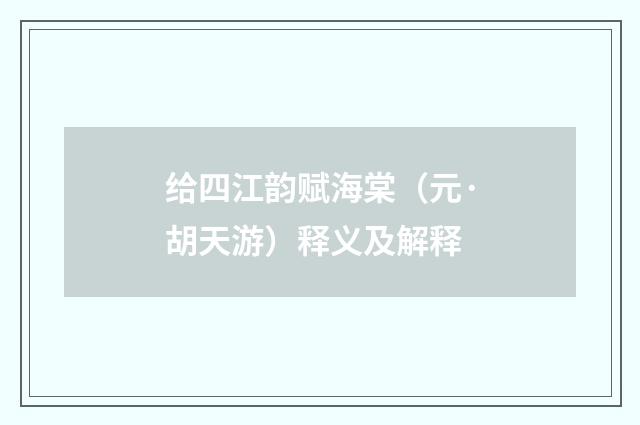 给四江韵赋海棠（元·胡天游）释义及解释