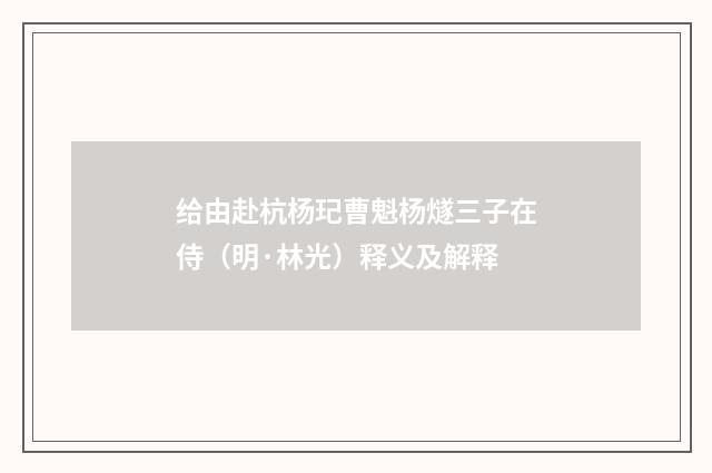 给由赴杭杨玘曹魁杨燧三子在侍（明·林光）释义及解释