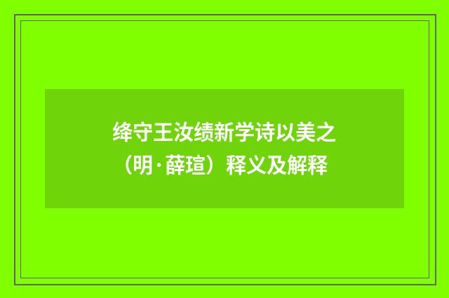 绛守王汝绩新学诗以美之（明·薛瑄）释义及解释