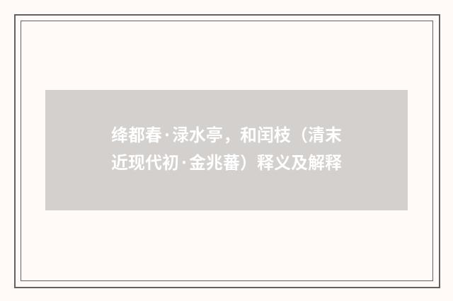 绛都春·渌水亭，和闰枝（清末近现代初·金兆蕃）释义及解释