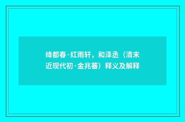 绛都春·红雨轩，和泽丞（清末近现代初·金兆蕃）释义及解释