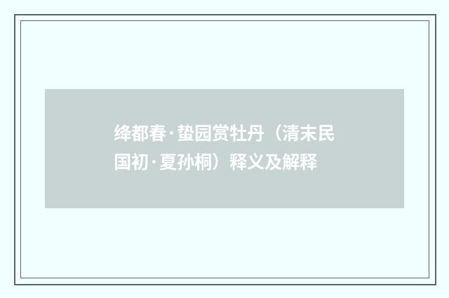 绛都春·蛰园赏牡丹（清末民国初·夏孙桐）释义及解释
