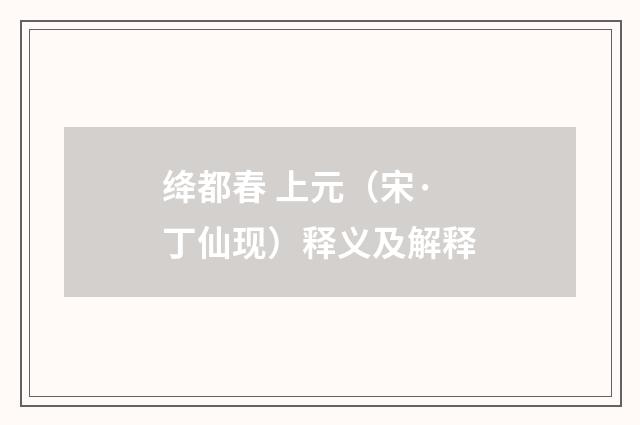 绛都春 上元（宋·丁仙现）释义及解释