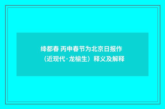 绛都春 丙申春节为北京日报作（近现代·龙榆生）释义及解释