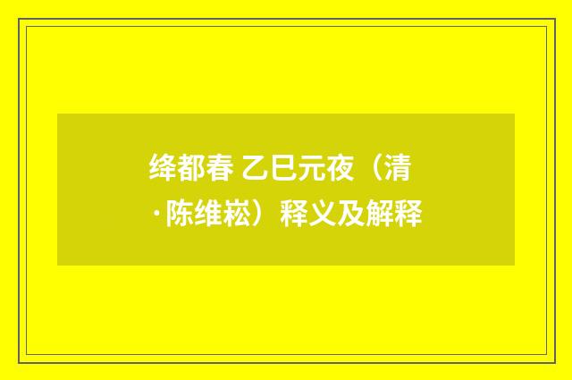 绛都春 乙巳元夜（清·陈维崧）释义及解释