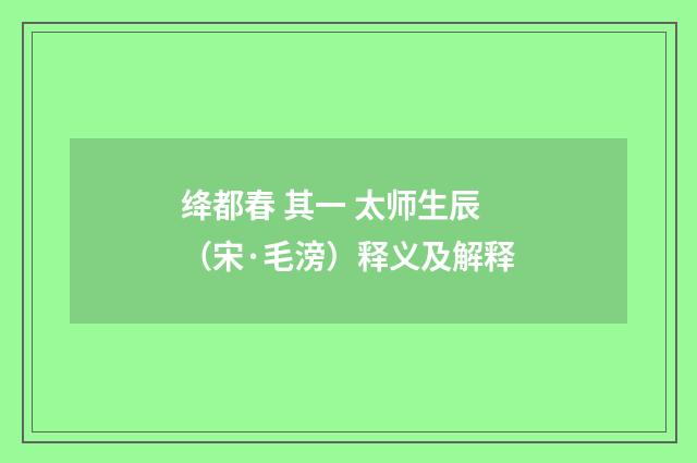 绛都春 其一 太师生辰（宋·毛滂）释义及解释