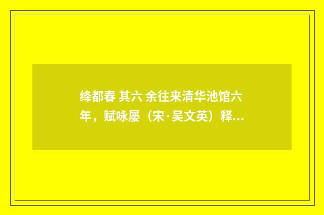 绛都春 其六 余往来清华池馆六年，赋咏屡（宋·吴文英）释义及解释