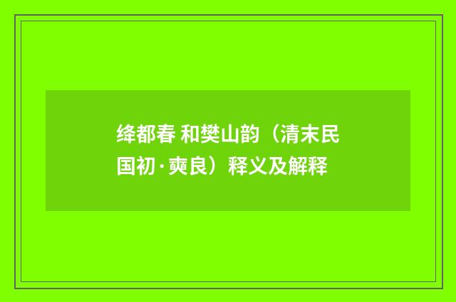 绛都春 和樊山韵（清末民国初·奭良）释义及解释