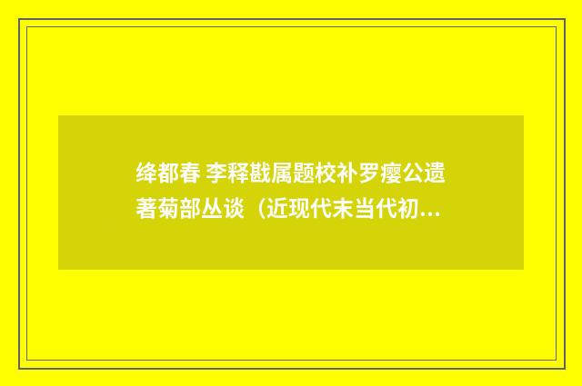 绛都春 李释戡属题校补罗瘿公遗著菊部丛谈（近现代末当代初·赵尊岳）释义及解释