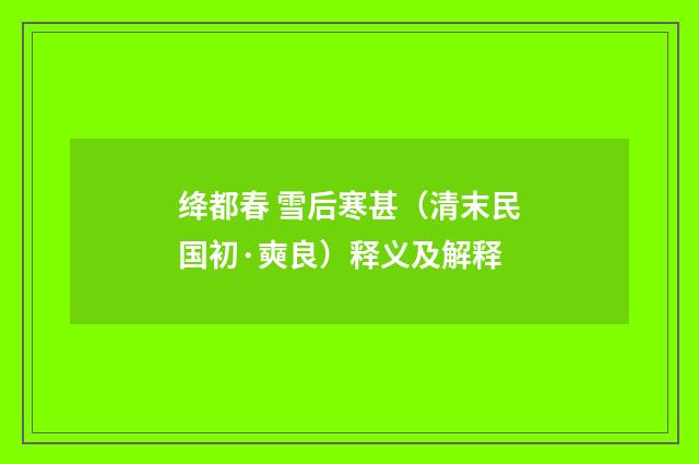 绛都春 雪后寒甚（清末民国初·奭良）释义及解释