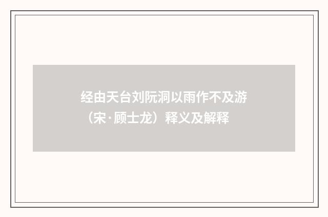 经由天台刘阮洞以雨作不及游（宋·顾士龙）释义及解释