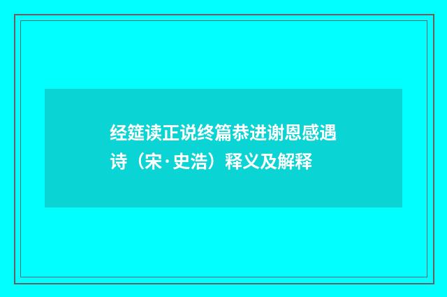经筵读正说终篇恭进谢恩感遇诗（宋·史浩）释义及解释