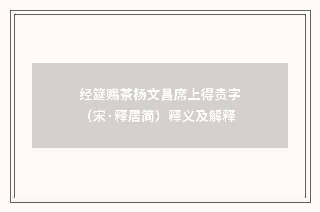 经筵赐茶杨文昌席上得贵字（宋·释居简）释义及解释