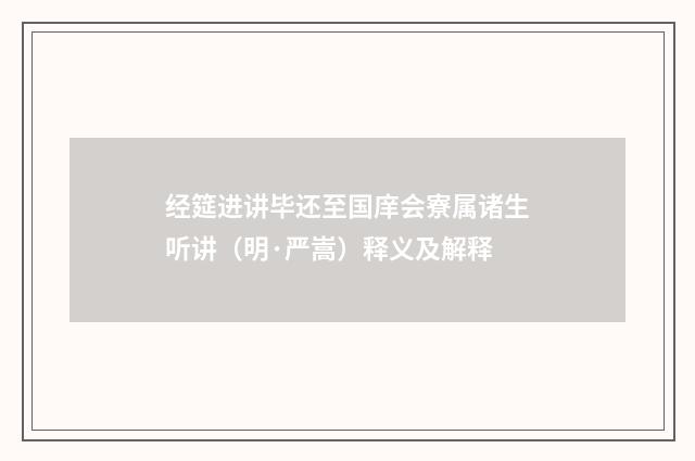 经筵进讲毕还至国庠会寮属诸生听讲（明·严嵩）释义及解释