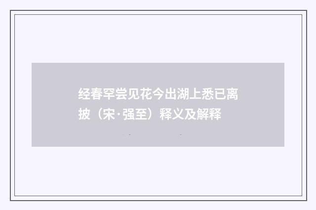 经春罕尝见花今出湖上悉已离披（宋·强至）释义及解释