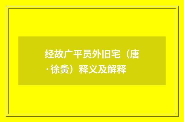 经故广平员外旧宅（唐·徐夤）释义及解释