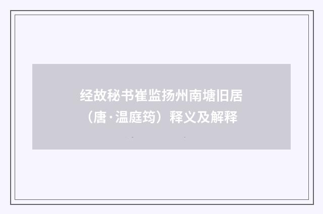 经故秘书崔监扬州南塘旧居（唐·温庭筠）释义及解释