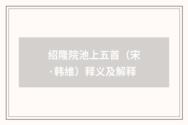 绍隆院池上五首（宋·韩维）释义及解释