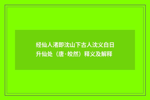经仙人渚即沈山下古人沈义白日升仙处（唐·皎然）释义及解释