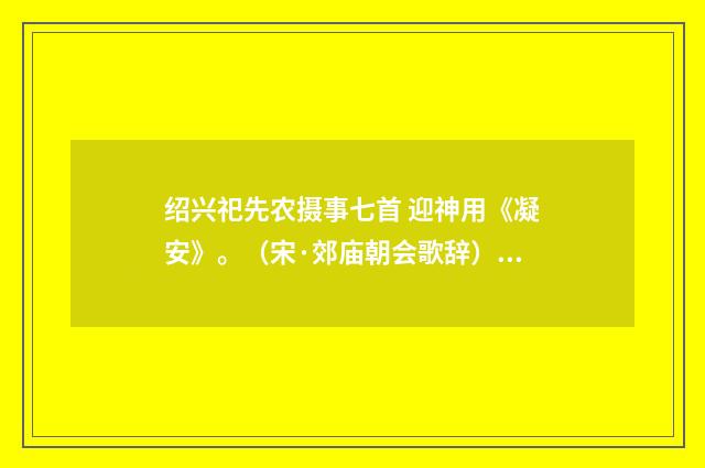 绍兴祀先农摄事七首 迎神用《凝安》。（宋·郊庙朝会歌辞）释义及解释