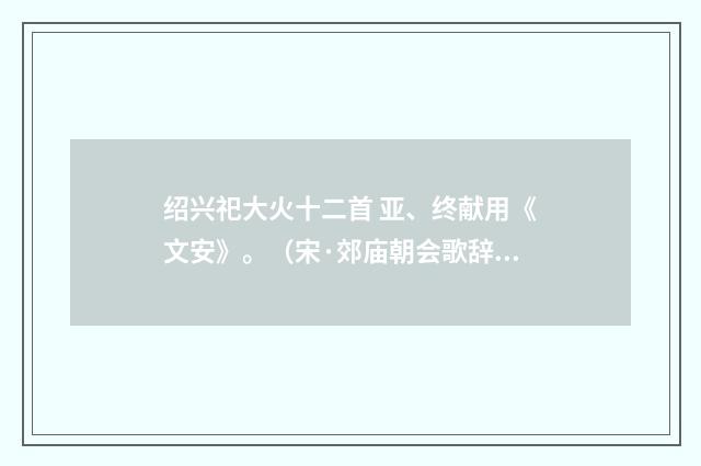 绍兴祀大火十二首 亚、终献用《文安》。（宋·郊庙朝会歌辞）释义及解释