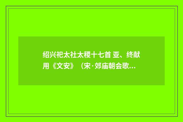 绍兴祀太社太稷十七首 亚、终献用《文安》（宋·郊庙朝会歌辞）释义及解释
