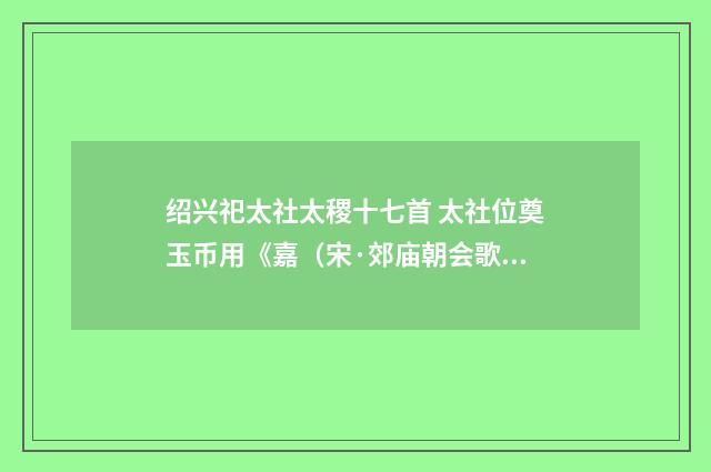 绍兴祀太社太稷十七首 太社位奠玉币用《嘉（宋·郊庙朝会歌辞）释义及解释
