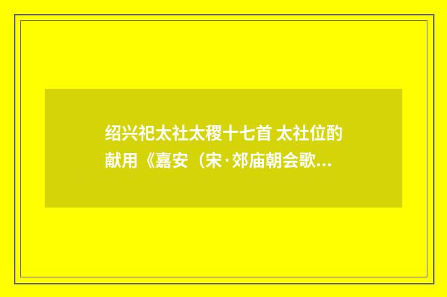绍兴祀太社太稷十七首 太社位酌献用《嘉安（宋·郊庙朝会歌辞）释义及解释