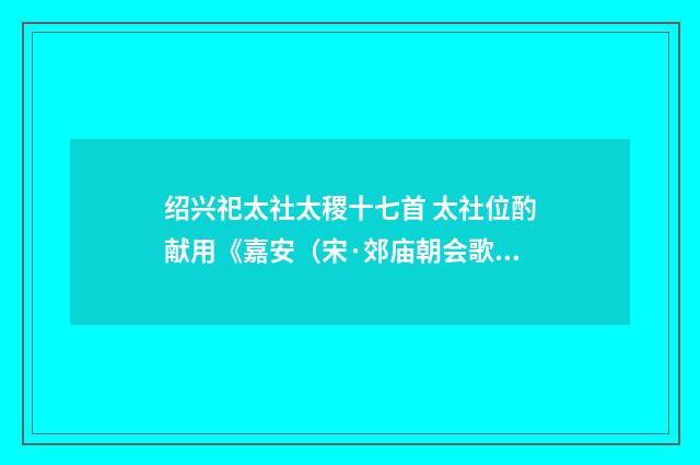 绍兴祀太社太稷十七首 太社位酌献用《嘉安（宋·郊庙朝会歌辞）释义及解释