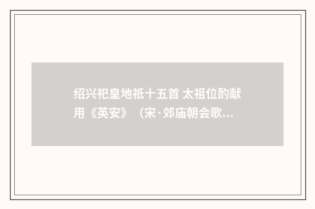 绍兴祀皇地祇十五首 太祖位酌献用《英安》（宋·郊庙朝会歌辞）释义及解释