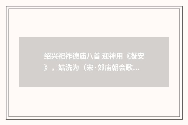绍兴祀祚德庙八首 迎神用《凝安》，姑洗为（宋·郊庙朝会歌辞）释义及解释