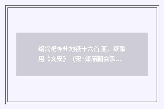 绍兴祀神州地祇十六首 亚、终献用《文安》（宋·郊庙朝会歌辞）释义及解释